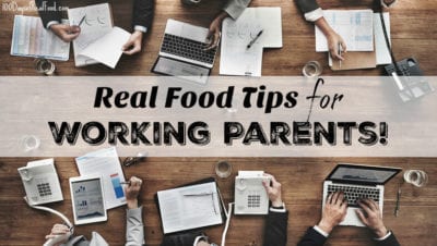 Real Food Tips for Working Parents on 100 Days of Real Food